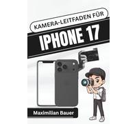 KAMERA-LEITFADEN FÜR IPHONE 17: Meistern Sie jede Aufnahme und jedes Video mit praktischen Tipps und kreativen Techniken für atemberaubende Ergebnisse