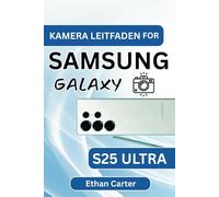 KAMERA LEITFADEN FÜR SAMSUNG GALAXY S25 ULTRA: Enthält umfassende Tipps, eine Übersicht über die Kameramodi und einfache Bearbeitungstechniken für beeindruckende Fotos und Videos