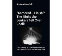 “Kamerad-Finish”: The Night the Junkers Fell Over Chalk: The Downing of a German Bomber and the Capture of Its Crew, February 1944