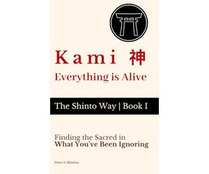 Kami 神 - Everything Is Alive: Finding the Sacred in What You've Been Ignoring