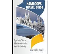 KAMLOOPS TRAVEL GUIDE: Explore Nature, Culture, And Adventure In British Columbia’s Interior With A Detailed Map