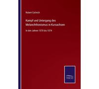 Kampf Und Untergang Des Melanchthonismus In Kursachsen