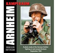 Kampfraum Arnheim: A Photo Study of the German Soldier Fighting in and Around Arnhem September 1944