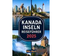 KANADA INSELN REISEFÜHRER 2025: Entdecke Kanadas Unberührte Küstenwunder - Inselabenteuer von Vancouver bis Neufundland und Alles Dazwischen