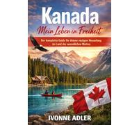 Kanada - Mein Leben in Freiheit: Der komplette Guide für deinen mutigen Neuanfang im Land der unendlichen Weiten
