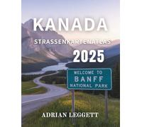KANADA-STRASSENKARTENATLAS 2025: Erkunden Sie mühelos jede Provinz: Malerische Fahrten, verborgene Schätze und wichtige Reisetipps für ganz Kanada