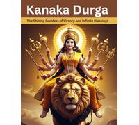 Kanaka Durga: The Shining Goddess of Victory and Infinite Blessings