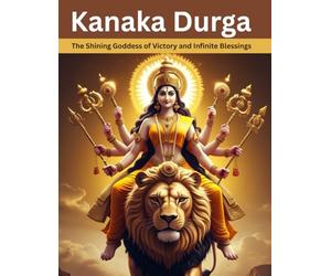 Kanaka Durga: The Shining Goddess of Victory and Infinite Blessings
