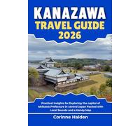 Kanazawa Travel Guide 2026: Practical Insights for Exploring the capital of Ishikawa Prefecture in central Japan Packed with Local Secrets and a Handy Map