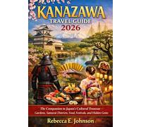 Kanazawa Travel Guide 2026: The Companion to Japan’s Cultural Treasure - Gardens, Samurai Districts, Food, Festivals, and Hidden Gems
