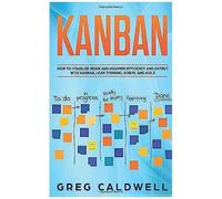 Kanban: How To Visualize Work And Maximize Efficiency And Output With Kanban, Lean Thinking, Scrum, And Agile (Lean Guides With Scrum, Sprint, Kanban, Dsdm, Xp & Crystal)