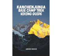 KANCHENJUNGA BASE CAMP TREK HIKING GUIDE: Your Ultimate Adventure Through the Eastern Himalayas, Remote Villages, and Majestic Peaks
