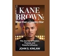 Kane Brown: More Than a Country Star: The Journey of Passion, Purpose, and Powerful Influence