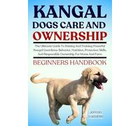 KANGAL DOGS CARE AND OWNERSHIP: The Ultimate Guide To Raising And Training Powerful Kangal Guardians: Behavior, Nutrition, Protection Skills, And Responsible Ownership For Home And Farm