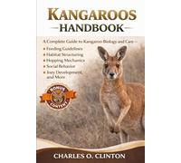 KANGAROOS HANDBOOK: A Complete Guide to Kangaroo Biology and Care - Feeding Guidelines, Habitat Structuring, Hopping Mechanics, Social Behavior, Joey Development, and More.