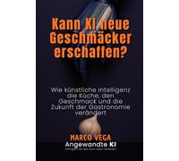 Kann KI neue Geschmäcker erschaffen?: Wie künstliche Intelligenz die Küche, den Geschmack und die Zukunft der Gastronomie verändert