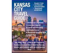 KANSAS CITY TRAVEL GUIDE 2026: Eat, Play, Stay - The 2026 Traveler’s Guide to Kansas City’s Best Barbecue, Music, and Culture with an interactive Map