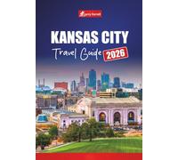 KANSAS CITY TRAVEL GUIDE 2026: Explore Midwest Attractions, Local Cuisine, Historic Sites, and Family-Friendly Adventures with Maps and Itineraries