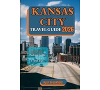 KANSAS CITY TRAVEL GUIDE 2026: Your practical guide to Top Attractions, Things to Do, Transportation, Where to Stay, Local Food, and Smart Travel Tips for Every Visitor