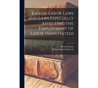 Kansas Labor Laws And Laws Especially Affecting The Employment Of Labor (Annotated)