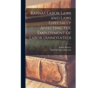 Kansas Labor Laws And Laws Especially Affecting The Employment Of Labor (Annotated)
