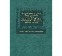 Kansas Labor Laws and Laws Especially Affecting the Employment of Labor (Annotated) - Primary Source Edition