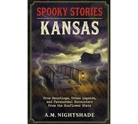 Kansas: True Hauntings, Urban Legends, and Paranormal Encounters from the Sunflower State