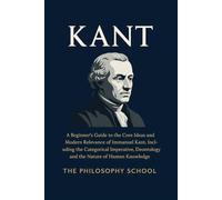 Kant: A Beginner's Guide to the Core Ideas and Modern Relevance of Immanuel Kant, Including the Categorical Imperative, Deontology, and the Nature of Human Knowledge