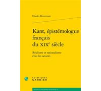 Kant, épistémologue français du XIXe siècle Réalisme et rationalisme chez les savants - Charles Braverman - Classiques Garnier - broché - Essai