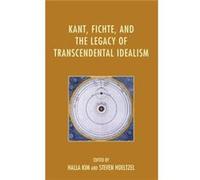 Kant Fichte and the Legacy of Transcendental Idealism Edited by Halla Kim , Edited by Steven Hoeltzel , Contributions by Daniel Breazeale , Contributions by Benjamin D Crowe , Contributions by Jeffrey