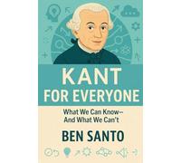 Kant For Everyone: What We Can Know - And What We Can’t