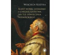 Kant, le judaïsme et le christianisme dans le contexte des Lumières allemandes - Wojciech Kozyra (Literatur, populärwissenschaftlich auf Polnisch)