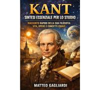 Kant: Sintesi essenziale per lo studio: Riassunto rapido della sua filosofia: vita, opere e concetti chiave