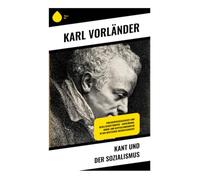 Kant und der Sozialismus: Philosophiegeschichte und Gesellschaftskritik - Aufklärung, Moral und Kapitalismuskritik in der deutschen Ideengeschichte