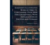 Kantner's Illustrated Book Of Objects, Containing Over 2000 Fine Engravings, With Explanations In English And German