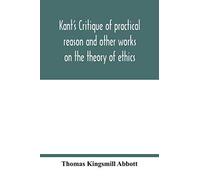 Kant's Critique Of Practical Reason And Other Works On The Theory Of Ethics