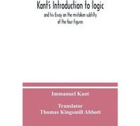 Kants Introduction to logic and his Essay on the mistaken subtilty of the four figures - Immanuel Kant - Alpha Editions - Livre en Anglais Immanuel KantImmanuel Kant (Auteur)