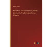 Kants Kritik Der Reinen Vernunft, Fichtes Leben Und Lehre, Spinozas Leben Und Charakter