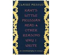Kant's Little Prussian Head And Other Reasons Why I Write