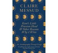 Kants Little Prussian Head and Other Reasons Why I Write - Claire Messud - Little Brown Book Group - Livre en Anglais - Paperback Claire MessudClaire Messud (Auteur)