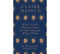 Kants Little Prussian Head and Other Reasons Why I Write - Claire Messud - Little Brown Book Group - Livre en Anglais - Hardback Claire MessudClaire Messud (Auteur)
