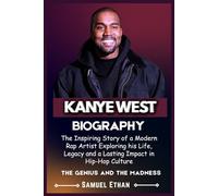 KANYE WEST BIOGRAPHY: The Inspiring Story of a Modern Rap Artist Exploring his Life, Legacy and a Lasting Impact in Hip-Hop Culture