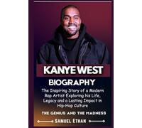 KANYE WEST BIOGRAPHY: The Inspiring Story of a Modern Rap Artist Exploring his Life, Legacy and a Lasting Impact in Hip-Hop Culture