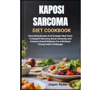 KAPOSI SARCOMA DIET COOKBOOK: Nourishing Recipes And Strategic Meal Plans To Support Recovery, Boost Immunity, And Enhance Overall Wellness For Individuals Facing Health Challenges