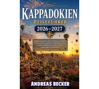 KAPPADOKIEN REISEFÜHRER 2026/2027: Entdecken Sie Göreme, Uçhisar, Derinkuyu, das Ihlara-Tal, die Feenkamine, spektakuläre Heißluftballonfahrten, ... die schönsten Wanderwege Zentralanatoliens