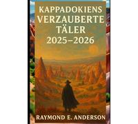 Kappadokiens verzauberte Täler 2025-2026: Ihr Insider-Handbuch für Ballonfahrten bei Sonnenaufgang, versteckte Höhlenhotels, malerische Wanderwege, ... Reise durch das surreale Herzland der Türkei