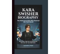 KARA SWISHER BIOGRAPHY: The Rebel Journalist Who Rewired the Tech World - Speaking Truth to Power in the Age of Algorithms.