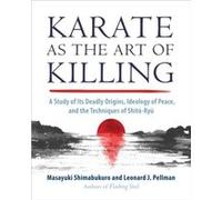 Karate as the Art of Killing: A Study of Its Deadly Origins, Ideology of Peace, and the Techniques of Shito-Ry u