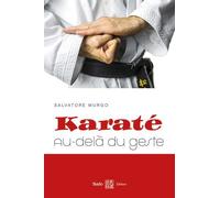 Karaté : Au-Delà Du Geste - Synthèse Des Principes Et Des Éléments Essentiels À La Compréhension Du Karaté