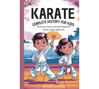 KARATE: Complete History for Kids: The Heroes, Secrets, and Spirit Behind the World’s Coolest Martial Art